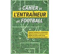 Le Cahier de l'Entraîneur de Football: Livre à Compléter en Répertoriant les Exercices Utiles à Vos Séances d'Entraînement de Foot