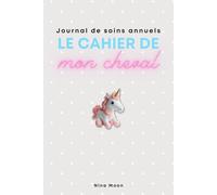 LE CAHIER DE MON CHEVAL JOURNAL DE SOINS ANNUEL: Retrouvez facilement toutes les informations et les coordonnées utiles pour garantir la sécurité de votre cheval quel que soit son soigneur.