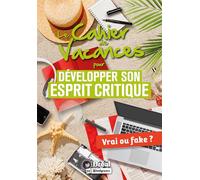 Le cahier de vacances pour développer son esprit critique: Vrai ou fake