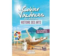 Le cahier de vacances pour réussir en Histoire des Arts: De la Première aux études sup