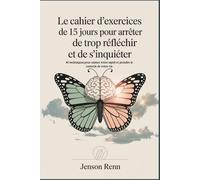 Le cahier d'exercices de 15 jours pour arrêter de trop réfléchir et de s'inquiéter: 40 techniques pour calmer votre esprit et prendre le contrôle de votre vie