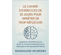 Le Cahier d'exercices de 30 Jours pour Arrêter de trop Réfléchir: Suggestions Quotidiennes pour Briser le Cycle de l'inquiétude, de la Réanalyse et de l'épuisement Mental