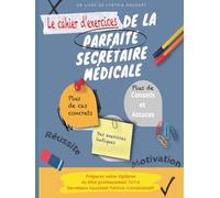 Le cahier d'exercices de la parfaite secrétaire médicale: L'ambition est simple : vous faire découvrir en profondeur le métier de secrétaire médicale ... situation, des exercices et des jeux ludiques