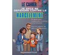 Le cahier Je sais me défendre contre le harcèlement: Un guide pour comprendre et arrêter le harcèlement Pour les enfants, les ados et leurs parents