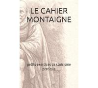 LE CAHIER MONTAIGNE: Petits exercices de stoïcisme pratique