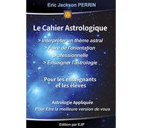 LE CAHIER PRATIQUE : INTERPRETER UN THEME ASTRAL: LE CAHIER ASTROLOGIQUE