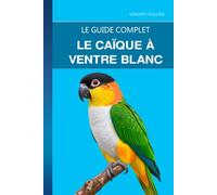 Le Caïque à Ventre Blanc: L'acrobate le plus drôle du monde des perroquets : soins, jeu et limites à poser