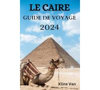 LE CAIRE GUIDE DE VOYAGE 2024: Le Guide Ultime Sur Les Endroits Où Séjourner, Quoi Faire, Quoi Manger Et Bien Plus Encore