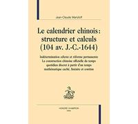 LE CALENDRIER CHINOIS : STRUCTURES ET CALCULS (104 av. J.-C.-1644). Indétermination céleste et réforme permanente. La construction chinoise officielle ... mathématique caché, linéaire et continu.