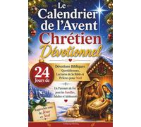 Le Calendrier de l’Avent Chrétien Dévotionnel: 24 Jours de Dévotions Bibliques Quotidiennes, Lectures de la Bible et Prières pour Noël - Un Parcours de Foi pour les Familles, Adultes et Adolescent