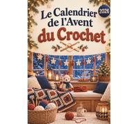 Le Calendrier de l'Avent du Crochet: Le cadeau des crocheteuses - 24 jours d'astuces, de tendances, de faits insolites, de jeux, d'énigmes et d'humour, plus 3 petits projets à crocheter