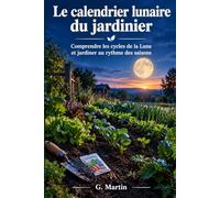 Le calendrier lunaire du jardinier: Comprendre les cycles de la Lune et jardiner au rythme des saisons