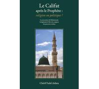 Le Califat après le Prophète : religion ou politique ?: La succession de Muhammad, la légitimité d’Ali et les origines du pouvoir en islam