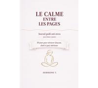 LE CALME ENTRE LES PAGES: Journal guidé anti-stress pour femmes épuisées - 30 jours pour retrouver douceur, clarté et paix intérieure