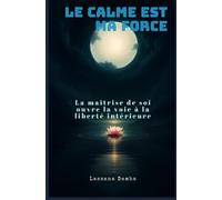Le calme est ma force: La maîtrise de soi ouvre la voie à la liberté intérieure