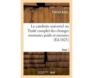 Le cambiste universel ou Traité complet des changes monnaies poids Tome 1 - Patrick Kelly - Hachette Bnf - broché - Livre