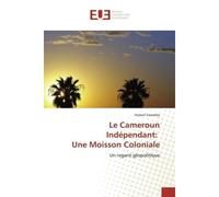 Le Cameroun Indépendant: Une Moisson Coloniale Un regard géopolitique - Hubert Essomba - Universitaires Europeennes - broché - Essai