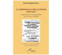 Le Cameroun vu par la presse 1955-1957 L'injustice et la faute politique de la France coloniale - Adala Hermenegildo - L'harmattan - broché - Essai