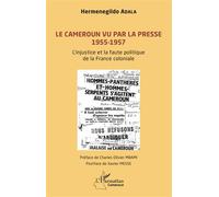 Le Cameroun vu par la presse 1955-1957 L'injustice et la faute politique de la France coloniale - Adala Hermenegildo - L'harmattan - broché - Essai