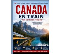 Le Canada en train pour les voyageurs novices: Itinéraires ferroviaires panoramiques, conseils essentiels, astuces pour voyager à petit budget et aventures canadiennes inoubliables