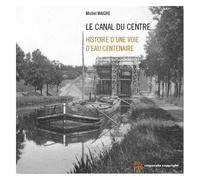 Le Canal Du Centre - Histoire D'une Voie D'eau Centenaire