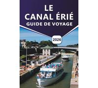 LE CANAL ÉRIÉ GUIDE DE VOYAGE 2026: Un guide pratique sur la navigation de plaisance, le vélo, les villes historiques, les sentiers pittoresques et ... le long des voies navigables de New York