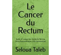 Le Cancer du Rectum: Guide à l’usage des résidents Service Onco-Radiothérapie, CHU Constantine