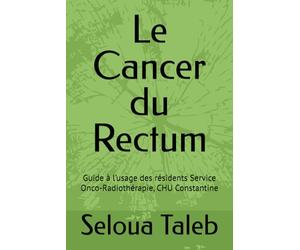 Le Cancer du Rectum: Guide à l’usage des résidents Service Onco-Radiothérapie, CHU Constantine