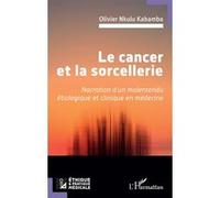 Le cancer et la sorcellerie Narration d’un malentendu étiologique et clinique en médecine - Olivier Nkulu Kabamba - L'harmattan - broché - Essai