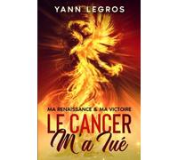 Le Cancer M'a Tuã©: Ma Renaissance & Ma Victoire