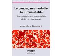 Le Cancer, Une Maladie De L'Immortalité , Les Mécanismes Moléculaires De La Carcinogenèse Blanchard, Jean - Marie (Auteur)