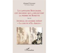Le capitaine Bouchard, cet inconnu qui a découvert la pierre de Rosette Suivi de Journal de guerre inédit "La chute d'El-Arich" - "La chute d'El-Arich" - Ahmed Youssef - L'harmattan - broché - Essai