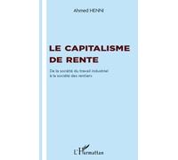 Le capitalisme de rente De la société du travail industriel à la société des rentiers - Ahmed Henni - L'harmattan - broché - Etude