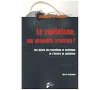 Le Capitalisme, Une Absurdité Créatrice ? - Une Théorie Néo-Ricardienne Et Systémique De L'histoire Du Capitalisme