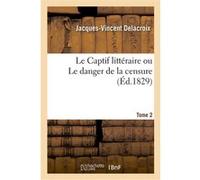Le Captif littéraire ou Le danger de la censure. Tome 2 Jacques-Vincent Delacroix (Auteur)
