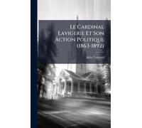 Le Cardinal Lavigerie Et Son Action Politique (1863-1892)