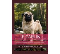 Le Carlin - Le Guide Complet: Comprendre, éduquer et prendre soin de votre Carlin au quotidien