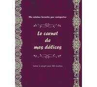 Le carnet de mes délices: Ma cuisine favorite par catégories - Cahier à remplir pour 250 recettes - 522 pages format A4