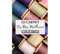 Le Carnet de Mes Meilleures Coutures: Carnet de couture à remplir pour écrire vos notes sur vos différents projets de coutures. Ce cahier sera votre ... vos création couturière | 100 projets à noter