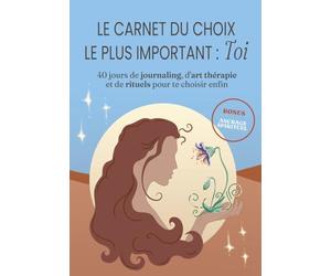 le carnet du choix le plus important : TOI: 40 jours de journaling, d'art thérapie et de rituels pour te choisir enfin