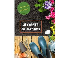 Le carnet du Jardinier: Cahier de bord de jardinage à remplir | Cadeau à offrir à un jardinier | Avec astuces pour organiser jardin et potager | 124 pages | 17x 25 cm