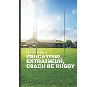 Le carnet pour Éducateur, Entraineur, Coach de Rugby: Préparez: séances d'entrainements, feuilles de match, Réalisez: Feuille de mouvement, rapport de Match