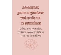 Le carnet pour organiser votre vie en 12 semaines: Un carnet pour organiser votre vie, trouver l’équilibre et cultiver la gratitude