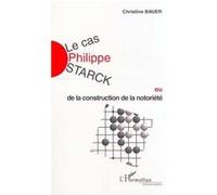 LE CAS PHILIPPE STARCK ou de la construction de la notoriété - Christine Bauer - L'harmattan - broché - Etude