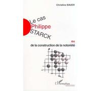 LE CAS PHILIPPE STARCK ou de la construction de la notoriété - Christine Bauer - L'harmattan - broché - Etude