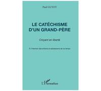 Le Catéchisme D'un Grand-Père - Croyant En Liberté, À L'intention Des Enfants Et Adolescents De Ce Temps
