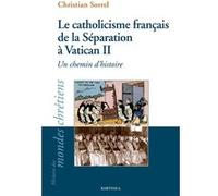 Le catholicisme français de la Séparation à Vatican II. Un chemin d'histoire Christian Sorrel (Auteur)