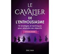 Le Cavalier de l'Enthousiasme (version femme): 10 stratégies et techniques pour atteindre ses objectifs