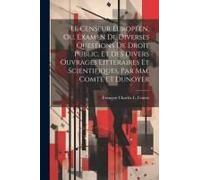 Le Censeur Européen, Ou, Examen De Diverses Questions De Droit Public, Et Des Divers Ouvrages Littéraires Et Scientifiques, Par Mm. Comte Et Dunoyer