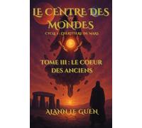 Le Centre des Mondes - Tome 3 : Le Cœur des Anciens: Cycle 1 - L'Héritière de Mars